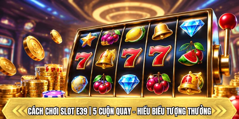 Cách Chơi Slot E39 | 5 Cuộn Quay - Hiểu Biểu Tượng Thưởng