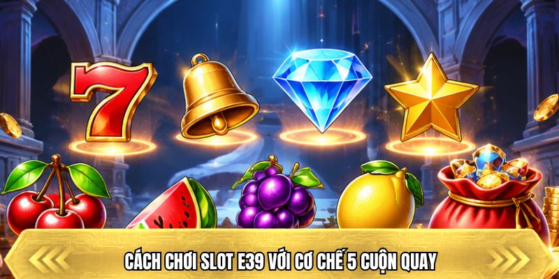 Cách chơi slot E39 với cơ chế 5 cuộn quay
