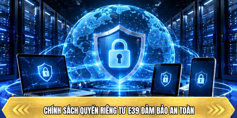 Chính sách quyền riêng tư E39 đảm bảo an toàn