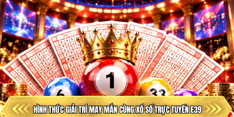 Hình thức giải trí may mắn cùng xổ số trực tuyến E39
