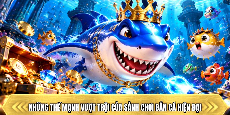 Những thế mạnh vượt trội của sảnh chơi bắn cá hiện đại