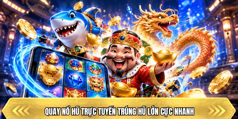 Quay nổ hũ trực tuyến trúng hũ lớn cực nhanh