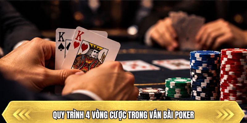 Quy trình 4 vòng cược trong ván bài Poker