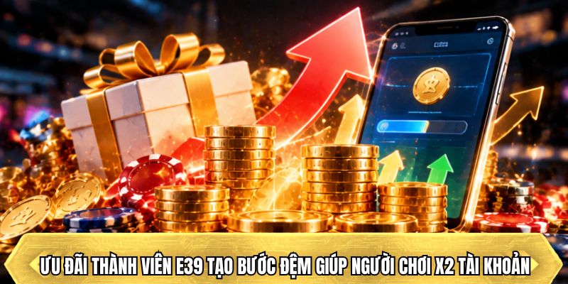 Ưu đãi thành viên E39 tạo bước đệm giúp người chơi x2 tài khoản